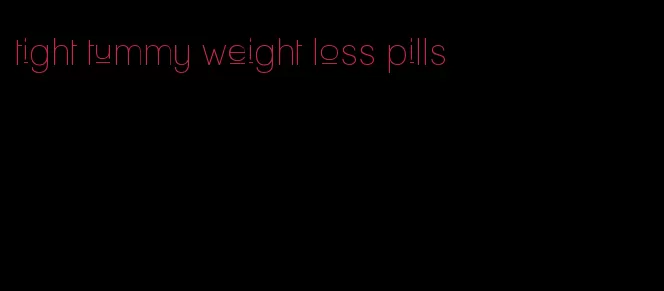 tight tummy weight loss pills