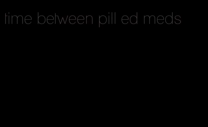 time between pill ed meds