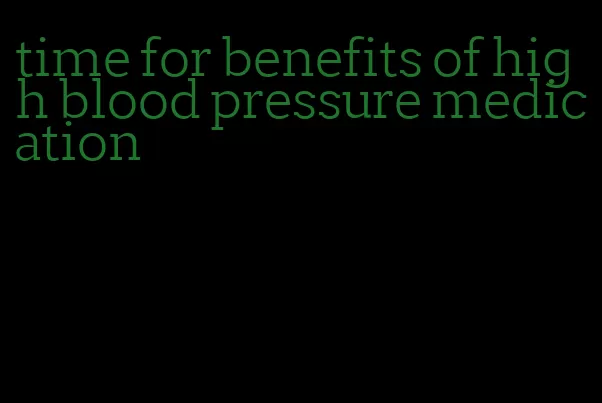 time for benefits of high blood pressure medication