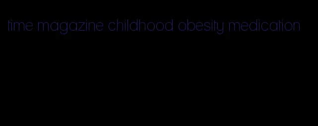 time magazine childhood obesity medication