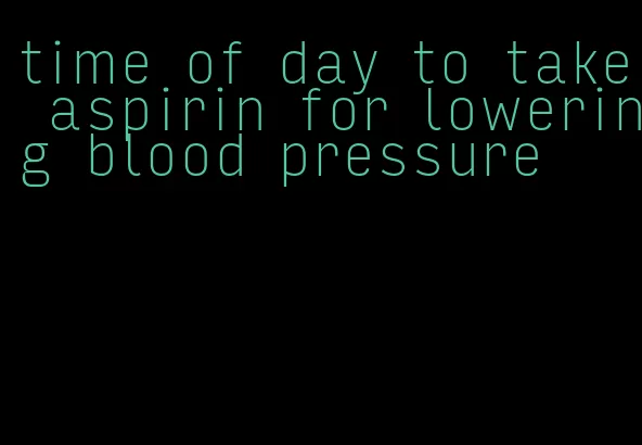 time of day to take aspirin for lowering blood pressure