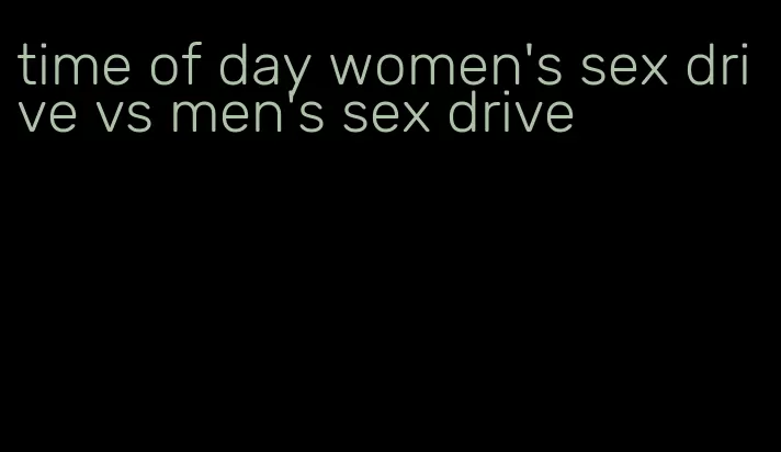 time of day women's sex drive vs men's sex drive