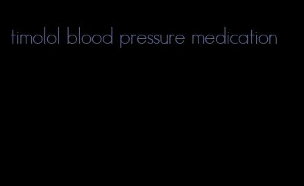 timolol blood pressure medication