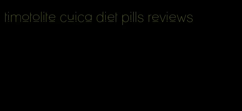 timotolite cuica diet pills reviews