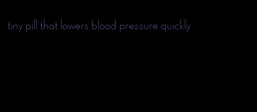 tiny pill that lowers blood pressure quickly