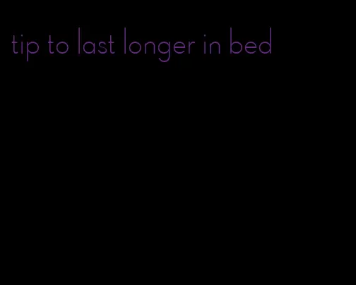 tip to last longer in bed