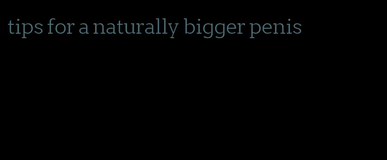 tips for a naturally bigger penis