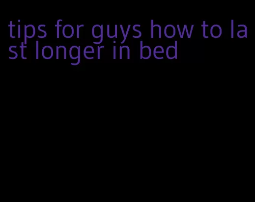 tips for guys how to last longer in bed