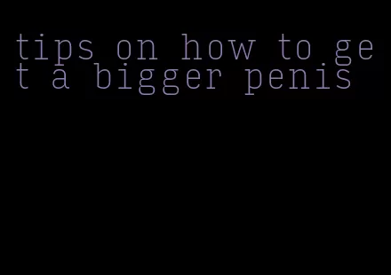 tips on how to get a bigger penis