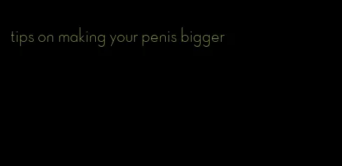 tips on making your penis bigger