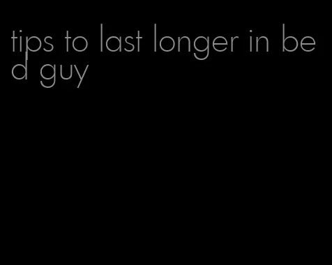 tips to last longer in bed guy