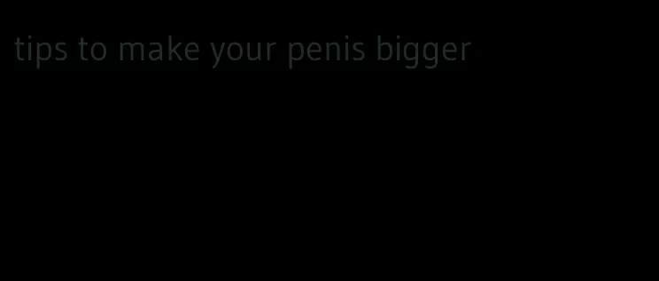 tips to make your penis bigger