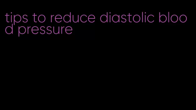 tips to reduce diastolic blood pressure