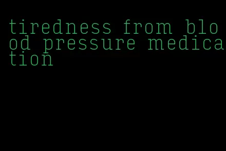 tiredness from blood pressure medication