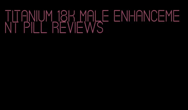 titanium 18k male enhancement pill reviews