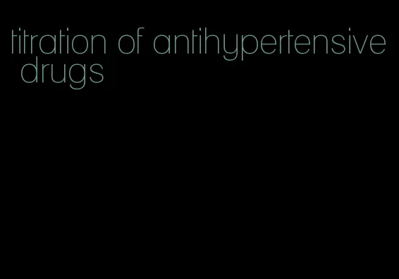 titration of antihypertensive drugs