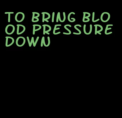 to bring blood pressure down