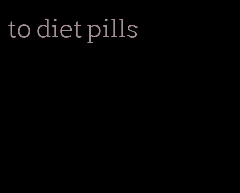 to diet pills