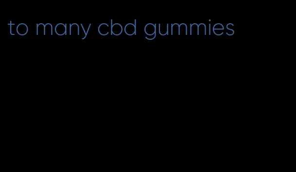 to many cbd gummies