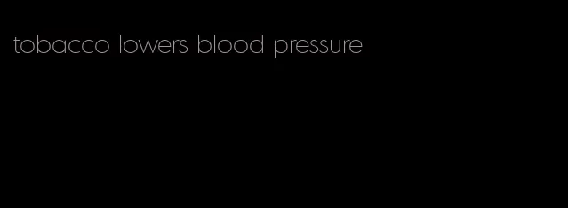 tobacco lowers blood pressure