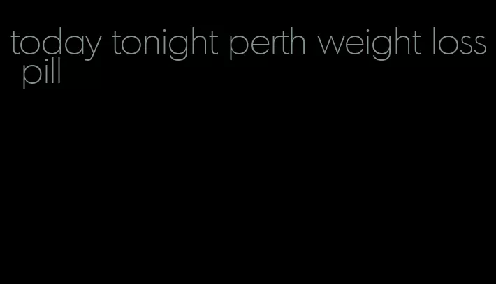 today tonight perth weight loss pill