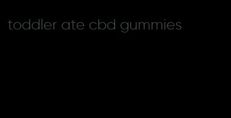 toddler ate cbd gummies