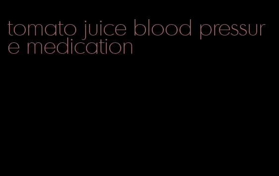 tomato juice blood pressure medication