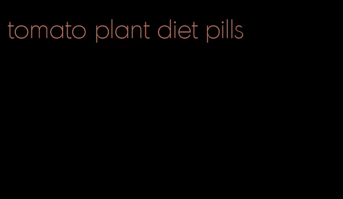 tomato plant diet pills