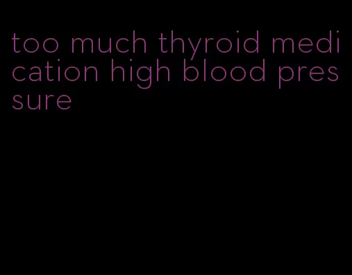 too much thyroid medication high blood pressure