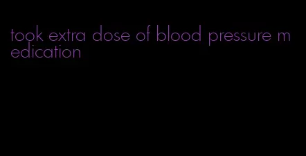 took extra dose of blood pressure medication