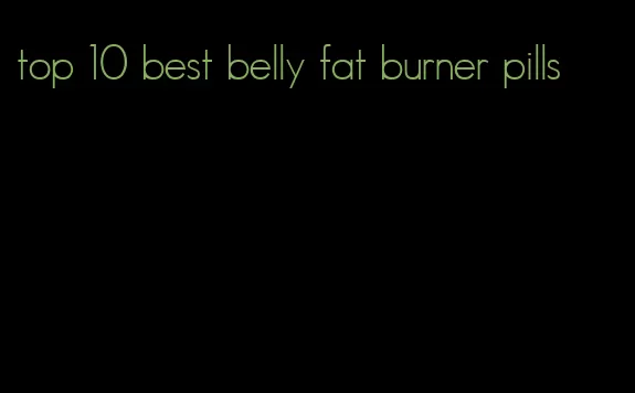 top 10 best belly fat burner pills