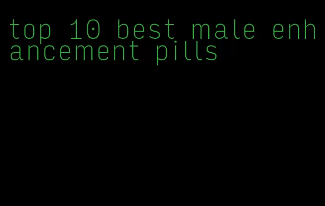 top 10 best male enhancement pills