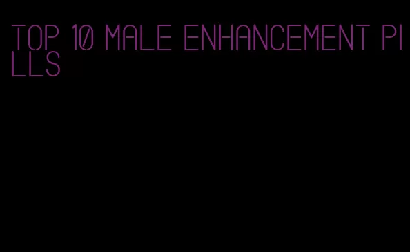 top 10 male enhancement pills