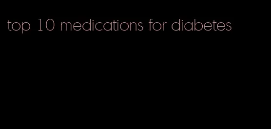 top 10 medications for diabetes