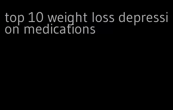 top 10 weight loss depression medications