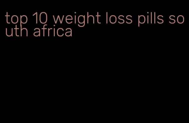 top 10 weight loss pills south africa