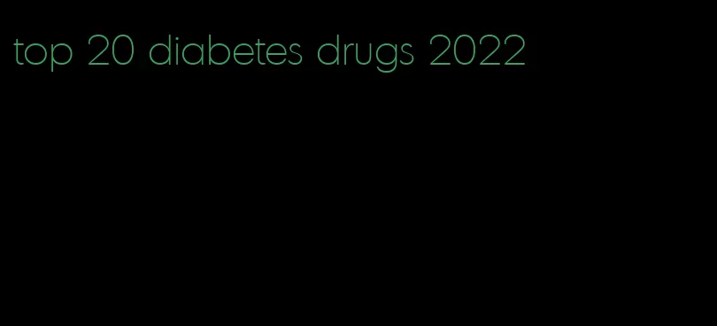 top 20 diabetes drugs 2022