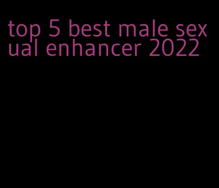 top 5 best male sexual enhancer 2022