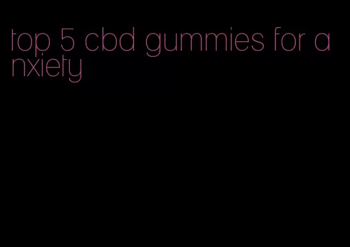 top 5 cbd gummies for anxiety