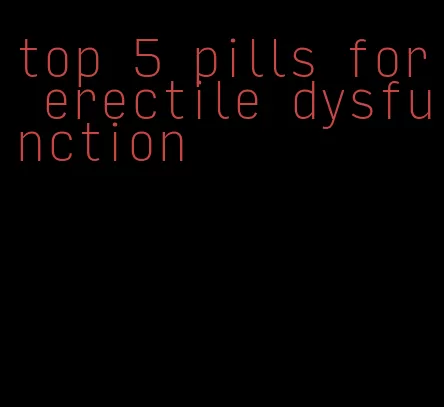 top 5 pills for erectile dysfunction