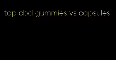 top cbd gummies vs capsules