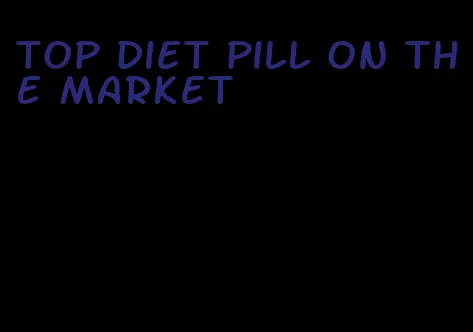 top diet pill on the market