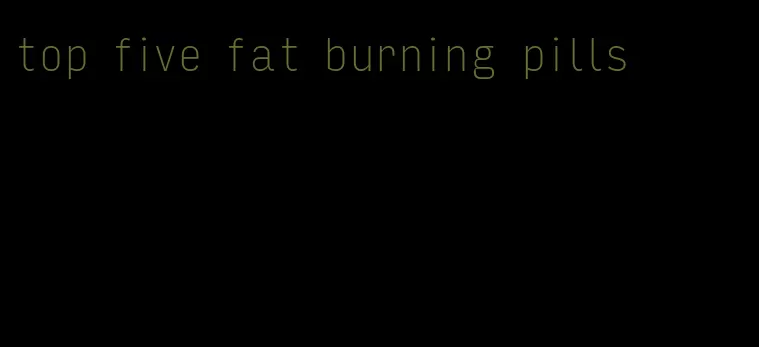 top five fat burning pills