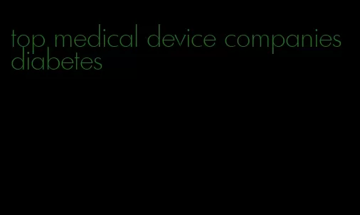 top medical device companies diabetes