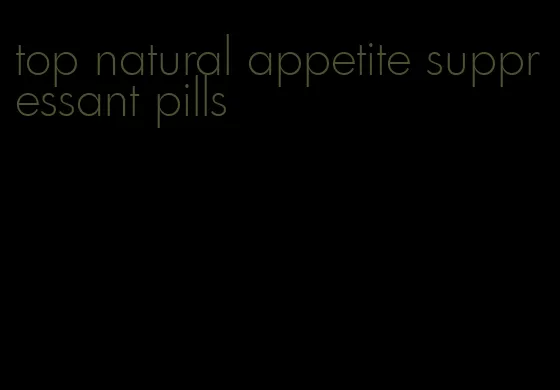 top natural appetite suppressant pills