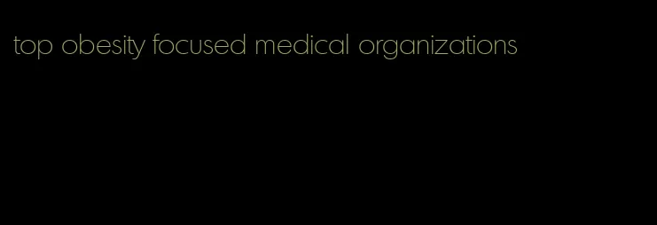 top obesity focused medical organizations