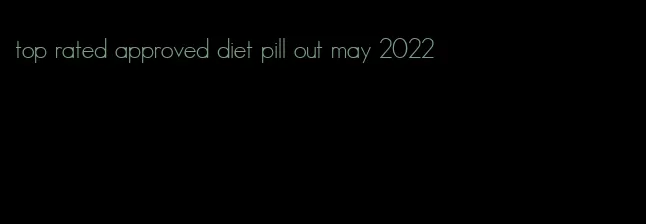 top rated approved diet pill out may 2022