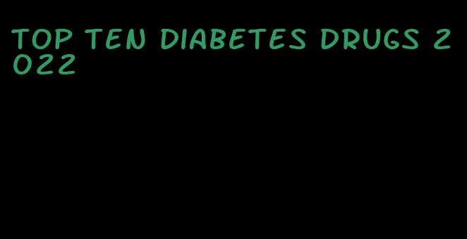 top ten diabetes drugs 2022