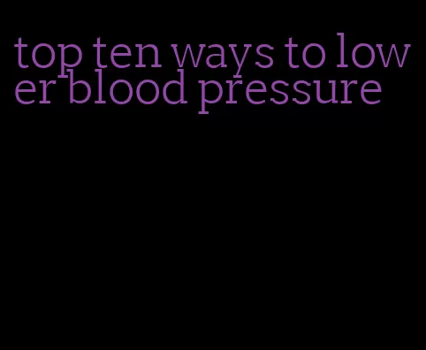 top ten ways to lower blood pressure