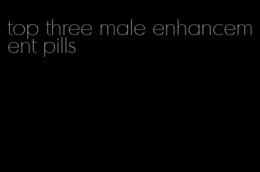 top three male enhancement pills